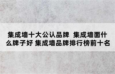 集成墙十大公认品牌  集成墙面什么牌子好 集成墙品牌排行榜前十名